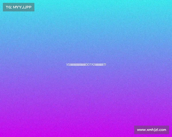 VG辟谣解散传闻，官宣重组DOTA2战队剑指上海TI